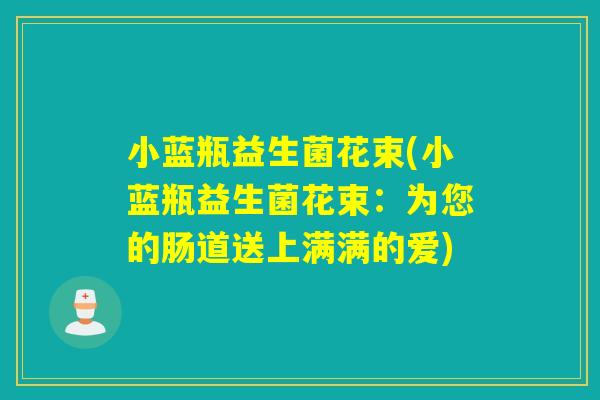 小蓝瓶益生菌花束(小蓝瓶益生菌花束：为您的肠道送上满满的爱)