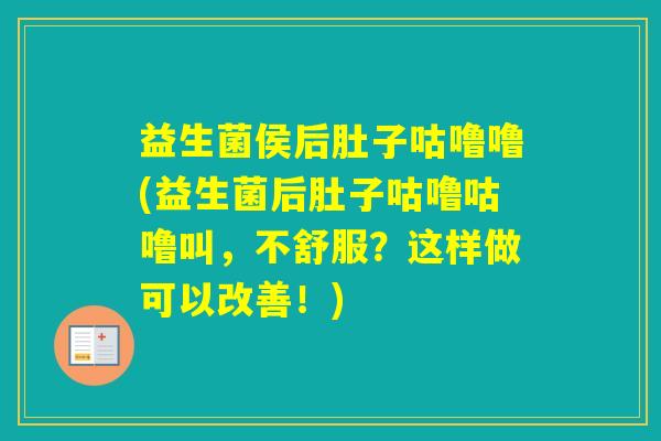 益生菌侯后肚子咕噜噜(益生菌后肚子咕噜咕噜叫,不舒服?这样做可以改善!) 益生菌侯后肚子咕噜噜(益生菌后肚子咕噜咕噜叫,不舒服?这样做可以改善!)