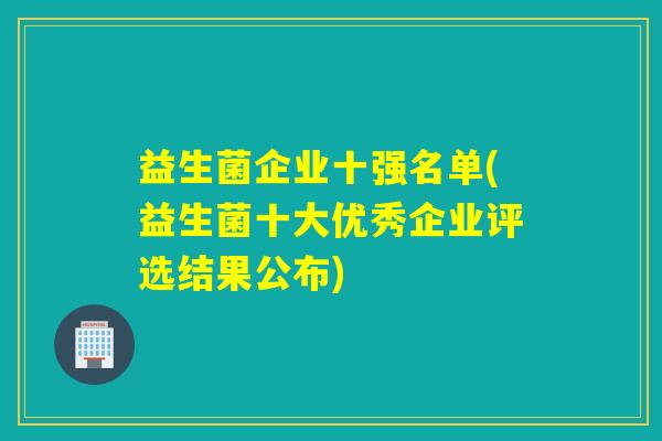 益生菌企业十强名单(益生菌十大优秀企业评选结果公布)