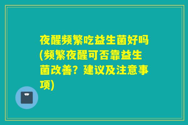 夜醒频繁吃益生菌好吗(频繁夜醒可否靠益生菌改善？建议及注意事项)