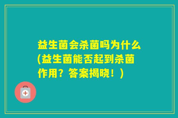 益生菌会杀菌吗为什么(益生菌能否起到杀菌作用?答案揭晓!) 益生菌会杀菌吗为什么(益生菌能否起到杀菌作用?答案揭晓!)