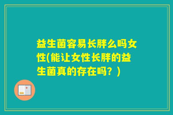 益生菌容易长胖么吗女性(能让女性长胖的益生菌真的存在吗？)