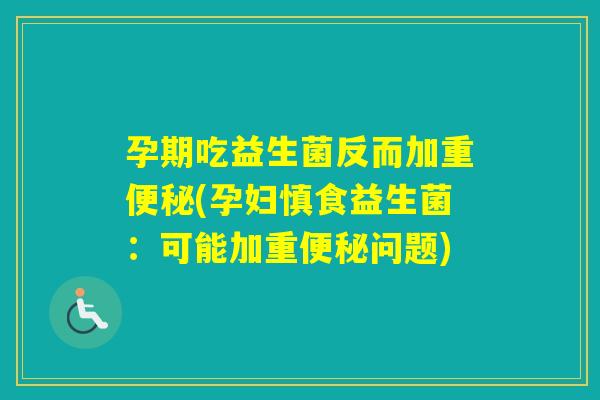 孕期吃益生菌反而加重(孕妇慎食益生菌:可能加重问题) 孕期吃益生菌反而加重(孕妇慎食益生菌:可能加重问题)