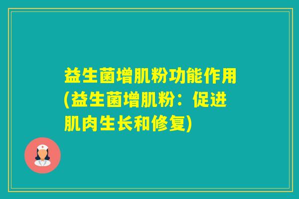 益生菌增肌粉功能作用(益生菌增肌粉：促进肌肉生长和修复)