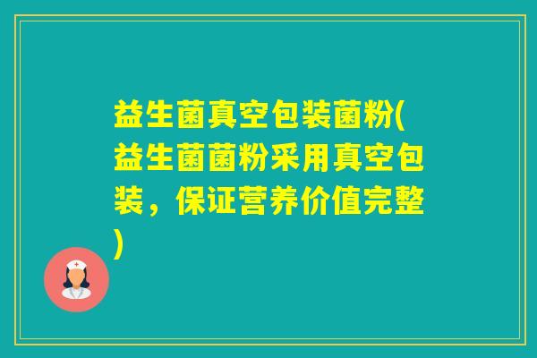 益生菌真空包装菌粉(益生菌菌粉采用真空包装,保证营养价值完整) 益生菌真空包装菌粉(益生菌菌粉采用真空包装,保证营养价值完整)