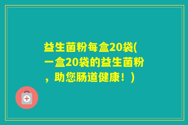 益生菌粉每盒20袋(一盒20袋的益生菌粉，助您肠道健康！)