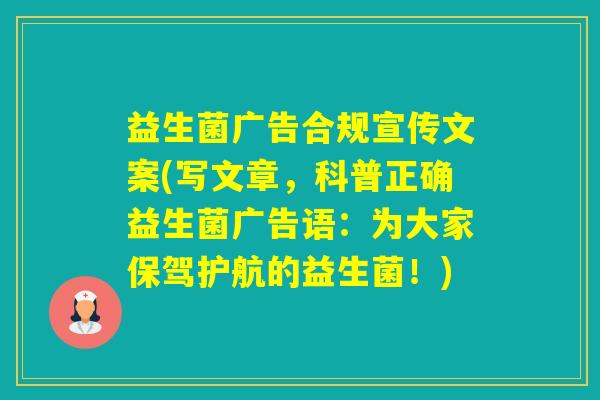 益生菌广告合规宣传文案(写文章，科普正确益生菌广告语：为大家保驾护航的益生菌！)