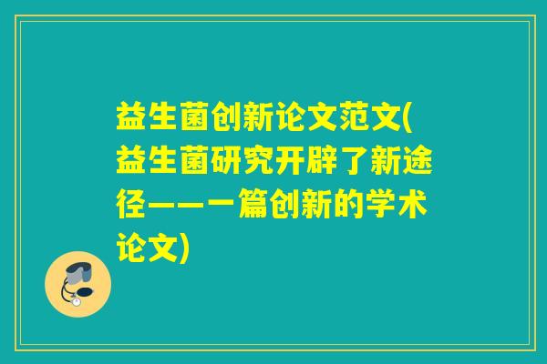 益生菌创新论文范文(益生菌研究开辟了新途径——一篇创新的学术论文)