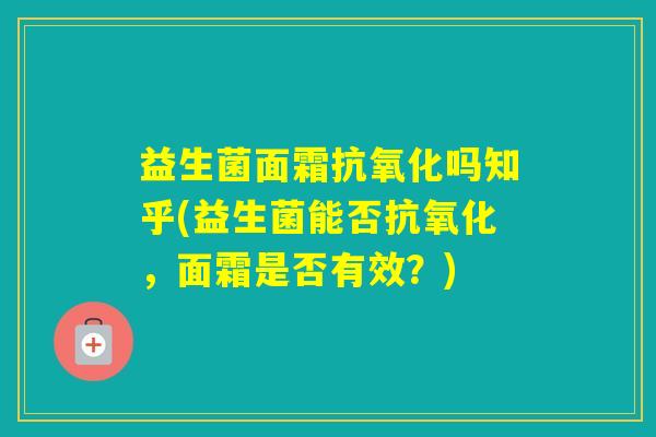 益生菌面霜吗知乎(益生菌能否,面霜是否有效?) 益生菌面霜吗知乎(益生菌能否,面霜是否有效?)