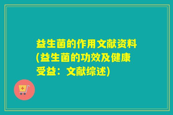益生菌的作用文献资料(益生菌的功效及健康受益：文献综述)
