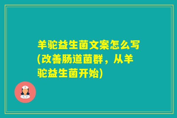 羊驼益生菌文案怎么写(改善肠道菌群，从羊驼益生菌开始)