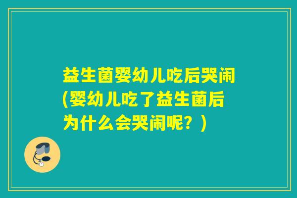 益生菌婴幼儿吃后哭闹(婴幼儿吃了益生菌后为什么会哭闹呢？)