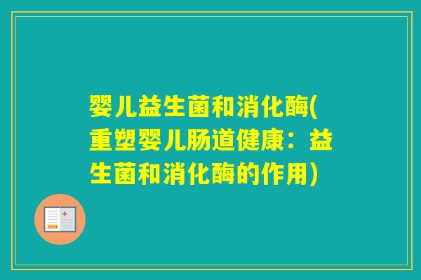 婴儿益生菌和消化酶(重塑婴儿肠道健康:益生菌和消化酶的作用) 婴儿益生菌和消化酶(重塑婴儿肠道健康:益生菌和消化酶的作用)