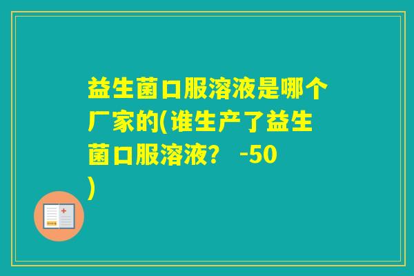 益生菌口服溶液是哪个厂家的(谁生产了益生菌口服溶液? -50) 益生菌口服溶液是哪个厂家的(谁生产了益生菌口服溶液? -50)