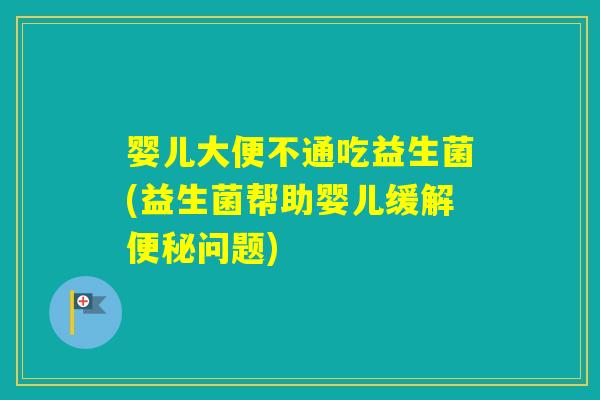 婴儿大便不通吃益生菌(益生菌帮助婴儿缓解问题) 婴儿大便不通吃益生菌(益生菌帮助婴儿缓解问题)