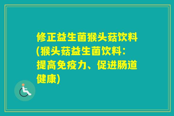 修正益生菌猴头菇饮料(猴头菇益生菌饮料:提高力、促进肠道健康) 修正益生菌猴头菇饮料(猴头菇益生菌饮料:提高力、促进肠道健康)