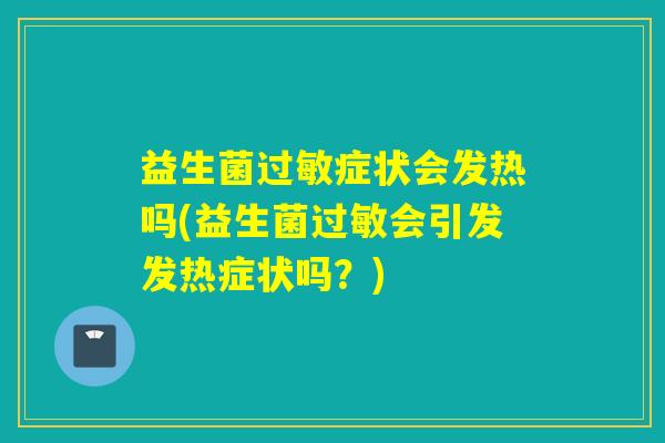 益生菌症状会发热吗(益生菌会引发发热症状吗?) 益生菌症状会发热吗(益生菌会引发发热症状吗?)
