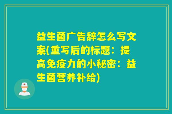 益生菌广告辞怎么写文案(重写后的标题:提高力的小秘密:益生菌营养补给) 益生菌广告辞怎么写文案(重写后的标题:提高力的小秘密:益生菌营养补给)