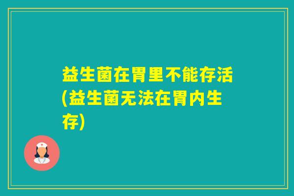 益生菌在胃里不能存活(益生菌无法在胃内生存)