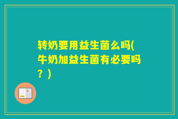 转奶要用益生菌么吗(牛奶加益生菌有必要吗?) 转奶要用益生菌么吗(牛奶加益生菌有必要吗?)
