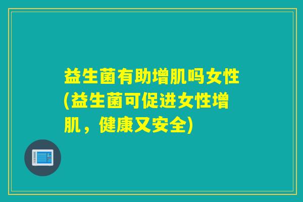 益生菌有助增肌吗女性(益生菌可促进女性增肌，健康又安全)
