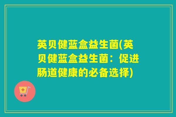 英贝健蓝盒益生菌(英贝健蓝盒益生菌：促进肠道健康的必备选择)