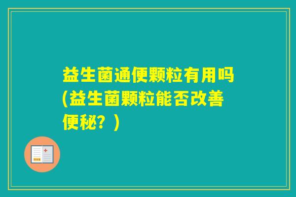 益生菌通便颗粒有用吗(益生菌颗粒能否改善？)