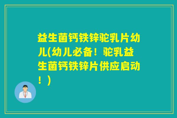 益生菌钙铁锌驼乳片幼儿(幼儿必备!驼乳益生菌钙铁锌片供应启动!) 益生菌钙铁锌驼乳片幼儿(幼儿必备!驼乳益生菌钙铁锌片供应启动!)