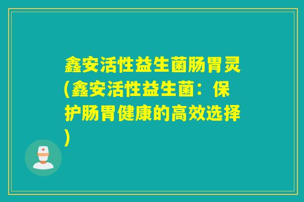 鑫安活性益生菌肠胃灵(鑫安活性益生菌：保护肠胃健康的高效选择)