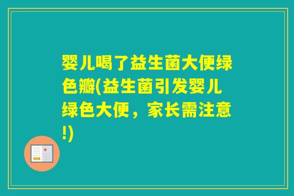婴儿喝了益生菌大便绿色瓣(益生菌引发婴儿绿色大便,家长需注意!) 婴儿喝了益生菌大便绿色瓣(益生菌引发婴儿绿色大便,家长需注意!)