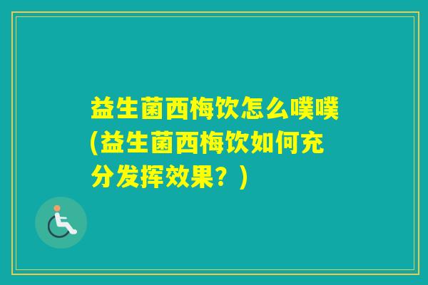 益生菌西梅饮怎么噗噗(益生菌西梅饮如何充分发挥效果？)