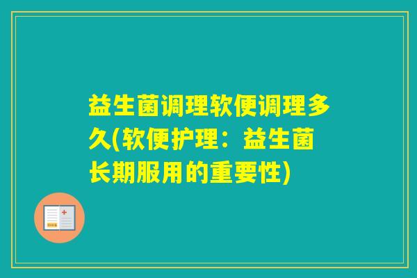 益生菌调理软便调理多久(软便护理:益生菌长期服用的重要性) 益生菌调理软便调理多久(软便护理:益生菌长期服用的重要性)