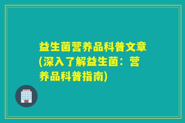 益生菌营养品科普文章(深入了解益生菌：营养品科普指南)