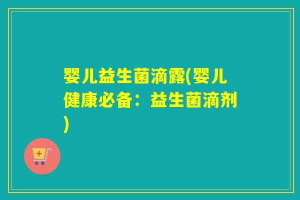 婴儿益生菌滴露(婴儿健康必备：益生菌滴剂)
