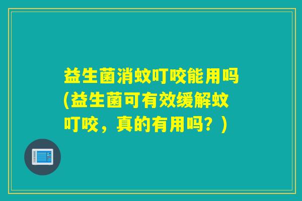 益生菌消蚊叮咬能用吗(益生菌可有效缓解蚊叮咬，真的有用吗？)