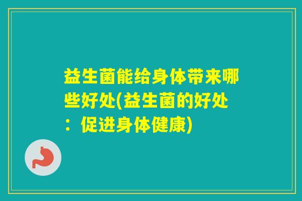 益生菌能给身体带来哪些好处(益生菌的好处：促进身体健康)