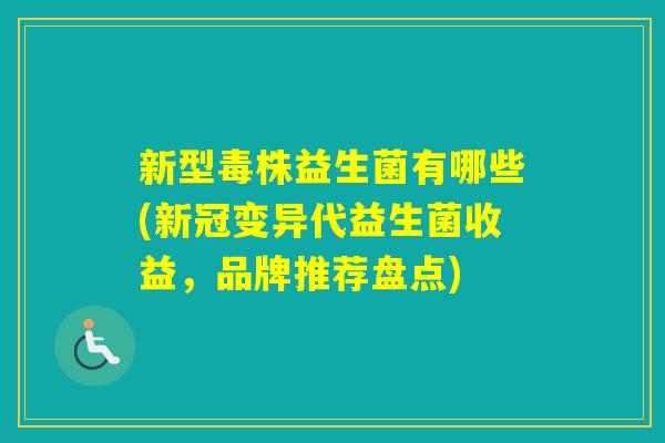 新型毒株益生菌有哪些(新冠变异代益生菌收益,品牌推荐盘点) 新型毒株益生菌有哪些(新冠变异代益生菌收益,品牌推荐盘点)