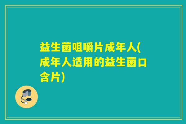 益生菌咀嚼片成年人(成年人适用的益生菌口含片)