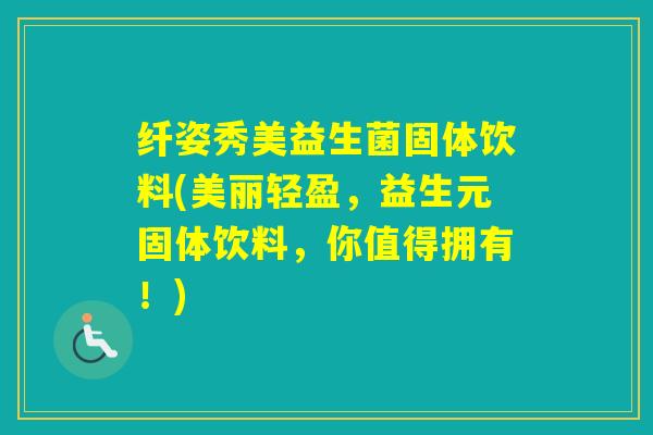 纤姿秀美益生菌固体饮料(美丽轻盈，益生元固体饮料，你值得拥有！)