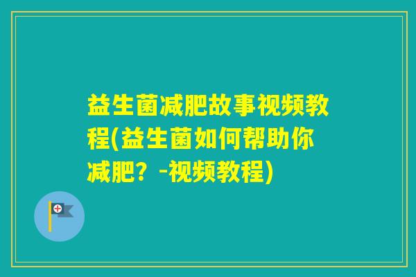 益生菌故事视频教程(益生菌如何帮助你?-视频教程) 益生菌故事视频教程(益生菌如何帮助你?-视频教程)