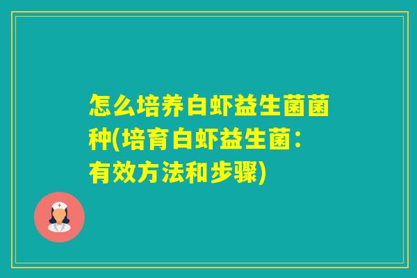怎么培养白虾益生菌菌种(培育白虾益生菌:有效方法和步骤) 怎么培养白虾益生菌菌种(培育白虾益生菌:有效方法和步骤)