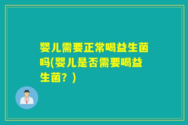 婴儿需要正常喝益生菌吗(婴儿是否需要喝益生菌？)