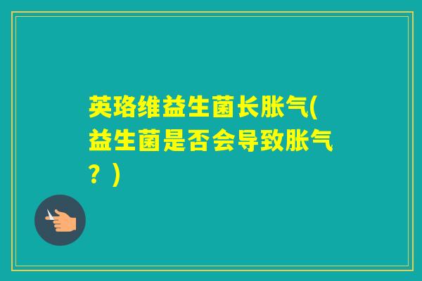 英珞维益生菌长(益生菌是否会导致？)