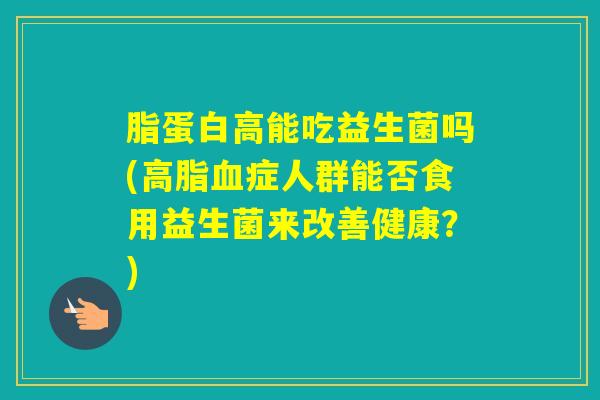 脂蛋白高能吃益生菌吗(症人群能否食用益生菌来改善健康？)