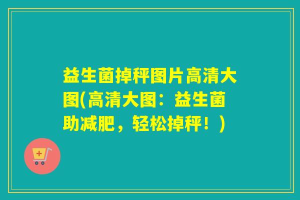 益生菌掉秤图片高清大图(高清大图：益生菌助，轻松掉秤！)