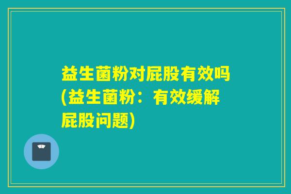 益生菌粉对屁股有效吗(益生菌粉：有效缓解屁股问题)