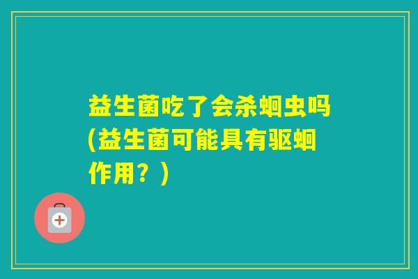 益生菌吃了会杀蛔虫吗(益生菌可能具有驱蛔作用？)