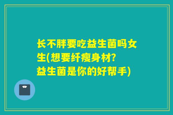 长不胖要吃益生菌吗女生(想要纤瘦身材？ 益生菌是你的好帮手)