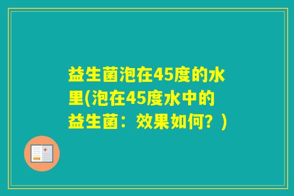益生菌泡在45度的水里(泡在45度水中的益生菌：效果如何？)