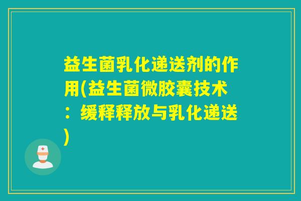 益生菌乳化递送剂的作用(益生菌微胶囊技术:缓释释放与乳化递送) 益生菌乳化递送剂的作用(益生菌微胶囊技术:缓释释放与乳化递送)